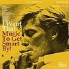 Music To Get  Smart By - I WANT THAT